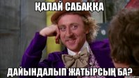 ҚАЛАЙ САБАҚҚА ДАЙЫНДАЛЫП ЖАТЫРСЫҢ БА?
