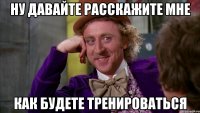 Ну давайте расскажите мне Как будете тренироваться