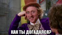 КАК ТЫ ДОГАДАЛСЯ?