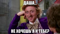 Даша... не хочешь я к тебе?