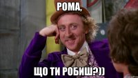 Рома, що ти робиш?))