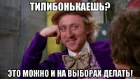 ТИЛИБОНЬКАЕШЬ? ЭТО МОЖНО И НА ВЫБОРАХ ДЕЛАТЬ!