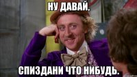 Ну давай, Спиздани что нибудь.