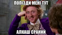 Попізди мені тут Алкаш сраний
