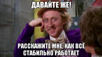 Давайте же! Расскажите мне, как всё стабильно работает