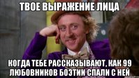 Твое выражение лица Когда тебе рассказывают, как 99 любовников Боэтии спали с ней