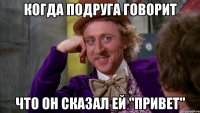 Когда подруга говорит что ОН сказал ей "Привет"