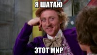 Я шатаю этот мир