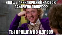 ищешь приключений на свою сахарную попку??? ты пришла по адресу