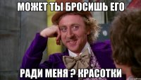 Может ты бросишь его ради меня ? красотки