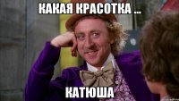 Какая красотка ... Катюша