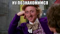 ну познакомимся че