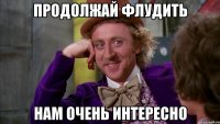 продолжай флудить нам очень интересно