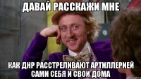 Давай расскажи мне как ДНР расстреливают артиллерией сами себя и свои дома