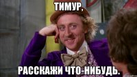 Тимур, расскажи что-нибудь.