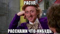 Расул, Расскажи что-нибудь.