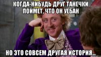 Когда-нибудь друг танечки поймет, что он уебан Но это совсем другая история...