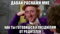ДАВАЙ РАСКАЖИ МНЕ КАК ТЫ ГОТОВИШСЯ К ПИЗДЮЛЯМ ОТ РОДИТЕЛЕЙ