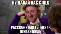 НУ ДАВАЙ Dag Girls РАССКАЖИ КАК ТЫ МЕНЯ - НЕНАВИДИШЬ