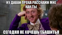 Ну давай Проха расскажи мне как ты Сегодня не хочешь ебашитья