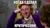 Когда сделал Критический