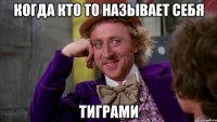 Когда кто то называет себя ТИГРАМИ