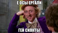е осы ергали гей сиякты
