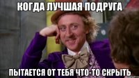 Когда лучшая подруга Пытается от тебя что-то скрыть