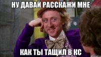 Ну давай расскажи мне как ты тащил в кс