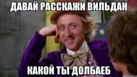 ДАВАЙ РАССКАЖИ ВИЛЬДАН КАКОЙ ТЫ ДОЛБАЕБ