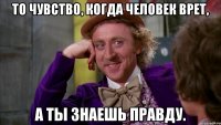 То чувство, когда человек врет, а ты знаешь правду.