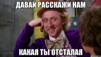 Давай расскажи нам Какая ты отсталая