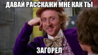 Давай расскажи мне как ты Загорел