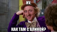 Ну, как там с Алиной?