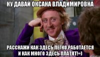 НУ ДАВАЙ ОКСАНА ВЛАДИМИРОВНА РАССКАЖИ КАК ЗДЕСЬ ЛЕГКО РАБОТАЕТСЯ И КАК МНОГО ЗДЕСЬ ПЛАТЯТ!=)