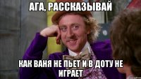 Ага, рассказывай Как Ваня не пьет и в доту не играет