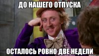 До нашего отпуска осталось ровно ДВЕ НЕДЕЛИ