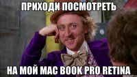 приходи посмотреть на мой mac book pro retina