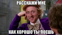 Расскажи мне Как хорошо ты поешь