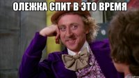 Олежка спит в это время 