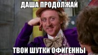 Даша продолжай Твои шутки офигенны