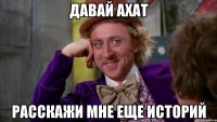 Давай Ахат Расскажи мне еще историй