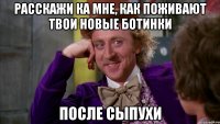 Расскажи ка мне, как поживают твои новые ботинки после сыпухи