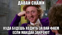 Давай скажи куда будешь ходить за вай фаем если макдак закроют