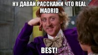 Ну давай расскажи что real madrid best!