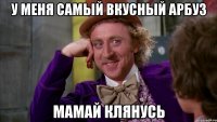 у меня самый вкусный арбуз мамай клянусь