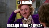 ну давай посади меня на кукан