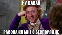 Ну давай расскажи мне о беспорядке
