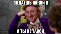 Видаешь какой я а ты не такой
