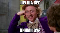 шу ша вег вижан ву?